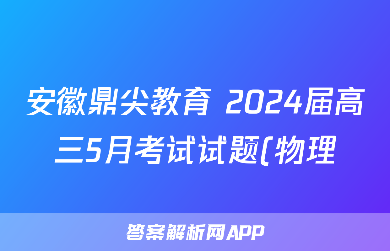 安徽鼎尖教育 2024届高三5月考试试题(物理)
